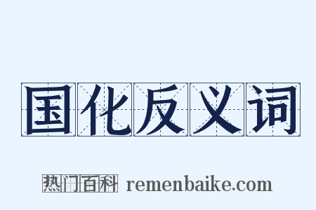 国化反义词是什么意思的图片